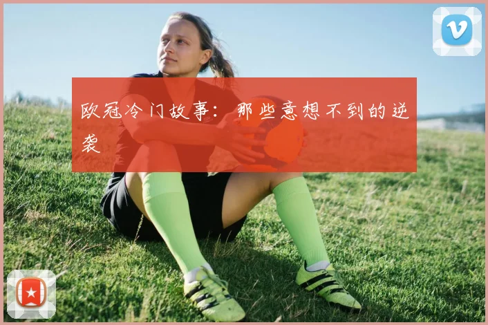 欧冠冷门故事:那些意想不到的逆袭