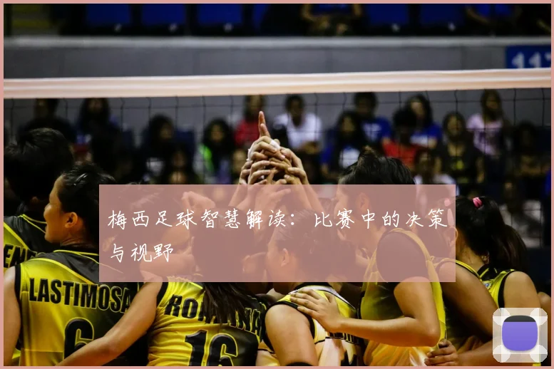 梅西足球智慧解读：比赛中的决策与视野