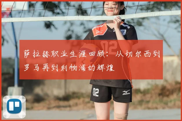 萨拉赫职业生涯回顾:从切尔西到罗马再到利物浦的辉煌