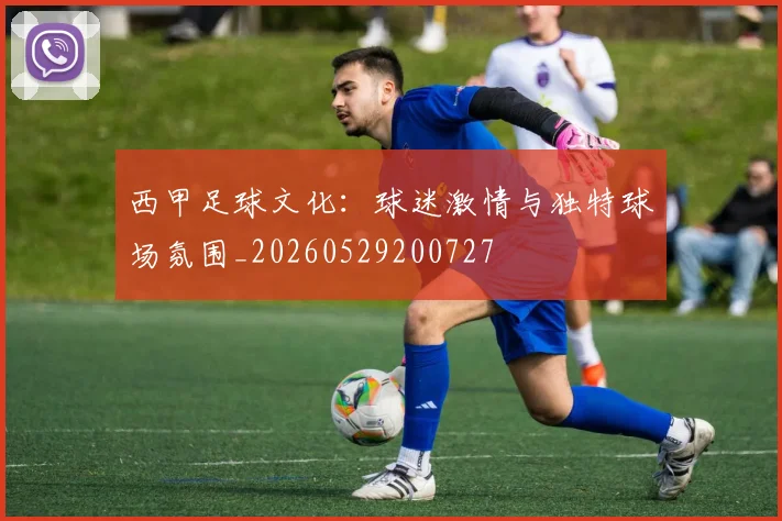 西甲足球文化:球迷激情与独特球场氛围_20260529200727