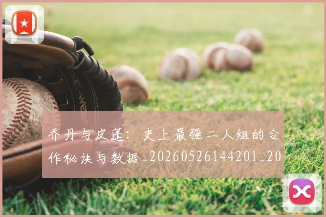 乔丹与皮蓬:史上最强二人组的合作秘诀与数据_20260526144201_20260608142354