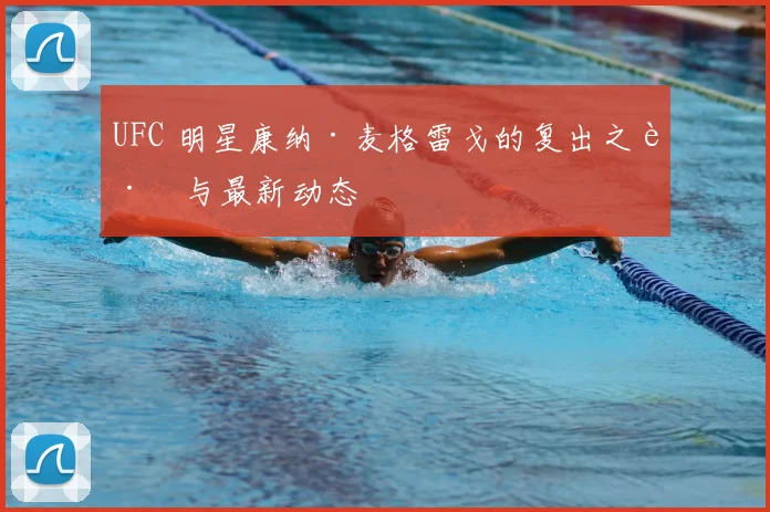 UFC 明星康纳·麦格雷戈的复出之路与最新动态