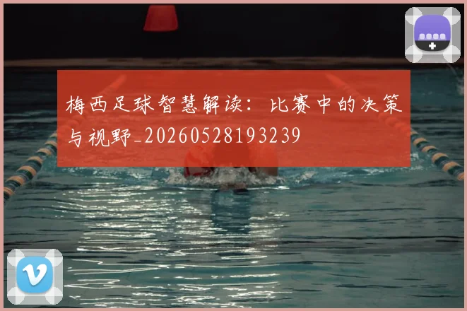 梅西足球智慧解读:比赛中的决策与视野_20260528193239
