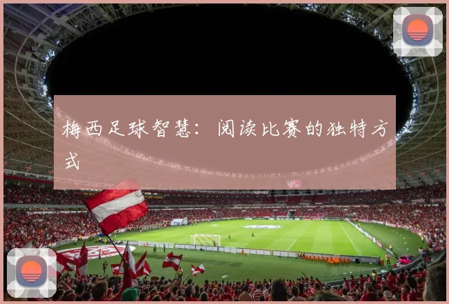 梅西足球智慧：阅读比赛的独特方式