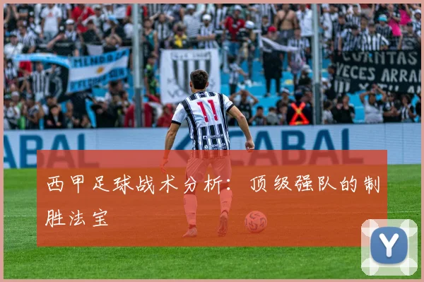 西甲足球战术分析:顶级强队的制胜法宝