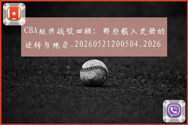 CBA经典战役回顾:那些载入史册的逆转与绝杀_20260521200504_20260606165303